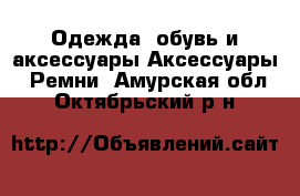 Одежда, обувь и аксессуары Аксессуары - Ремни. Амурская обл.,Октябрьский р-н